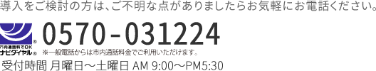 導入をご検討の方は、ご不明な点がありましたらお気軽にお電話ください。 TEL：0570-031224