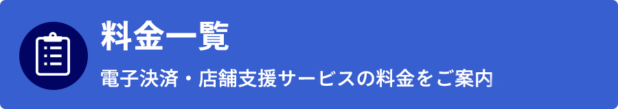 料金一覧 電子決済・店舗支援サービスの料金をご案内。