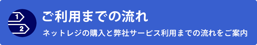 利用までの流れ ネットレジの購入と弊社サービス利用までの流れをご案内