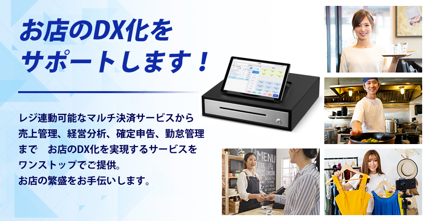 お店のDX化をサポートします！レジ連動可能なマルチ決済サービスから売上管理、経営分析、確定申告、勤怠管理まで　お店のDX化を実現するサービスをワンストップでご提供。お店の繁盛をお手伝いします。