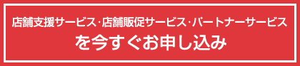 店舗支援サービス･店舗販促サービス･パートナーサービスを今すぐお申し込み